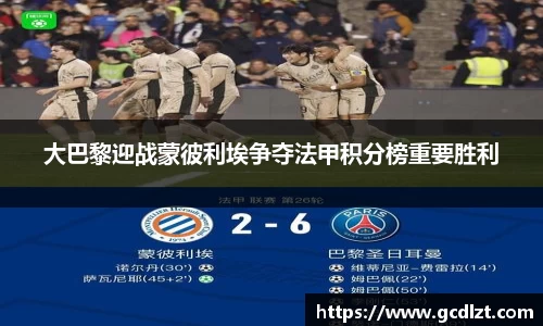 大巴黎迎战蒙彼利埃争夺法甲积分榜重要胜利